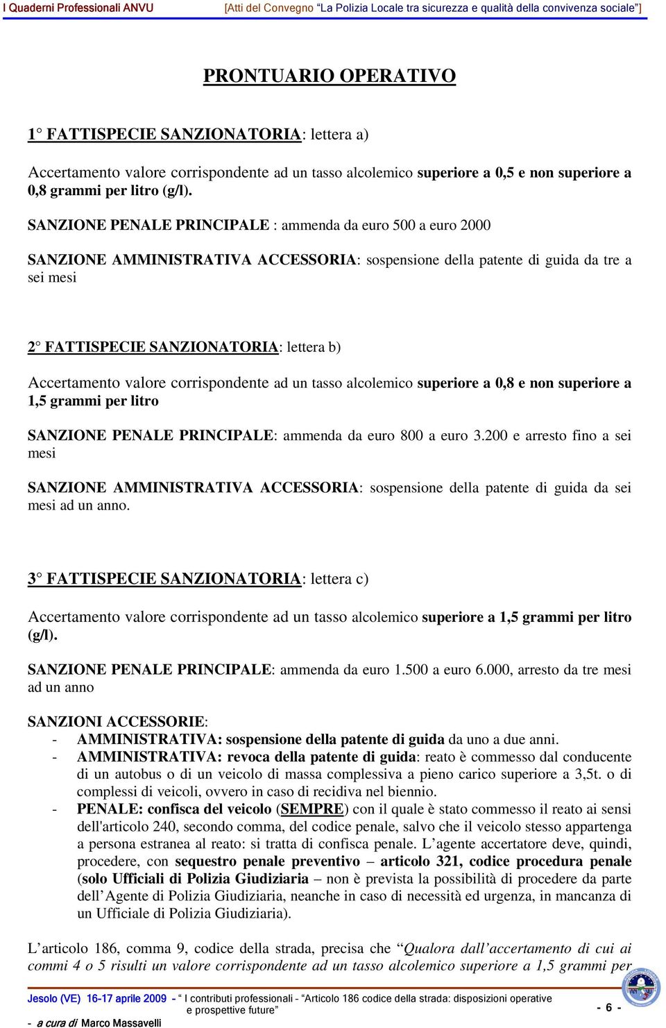 Accertamento valore corrispondente ad un tasso alcolemico superiore a 0,8 e non superiore a 1,5 grammi per litro SANZIONE PENALE PRINCIPALE: ammenda da euro 800 a euro 3.