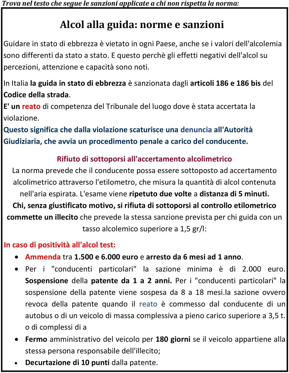 In Italia la guida in stato di ebbrezza è sanzionata dagli articoli 186 e 186 bis del Codice della strada. E' un reato di competenza del Tribunale del luogo dove è stata accertata la violazione.