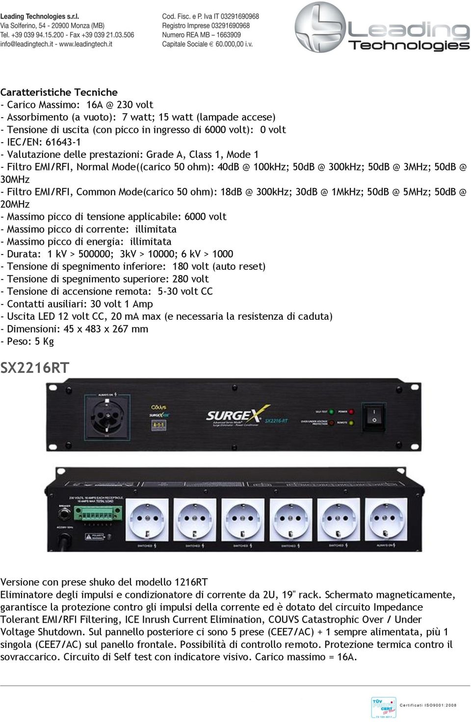 Mode(carico 50 ohm): 18dB @ 300kHz; 30dB @ 1MkHz; 50dB @ 5MHz; 50dB @ 20MHz - Massimo picco di tensione applicabile: 6000 volt - Massimo picco di corrente: illimitata - Massimo picco di energia: