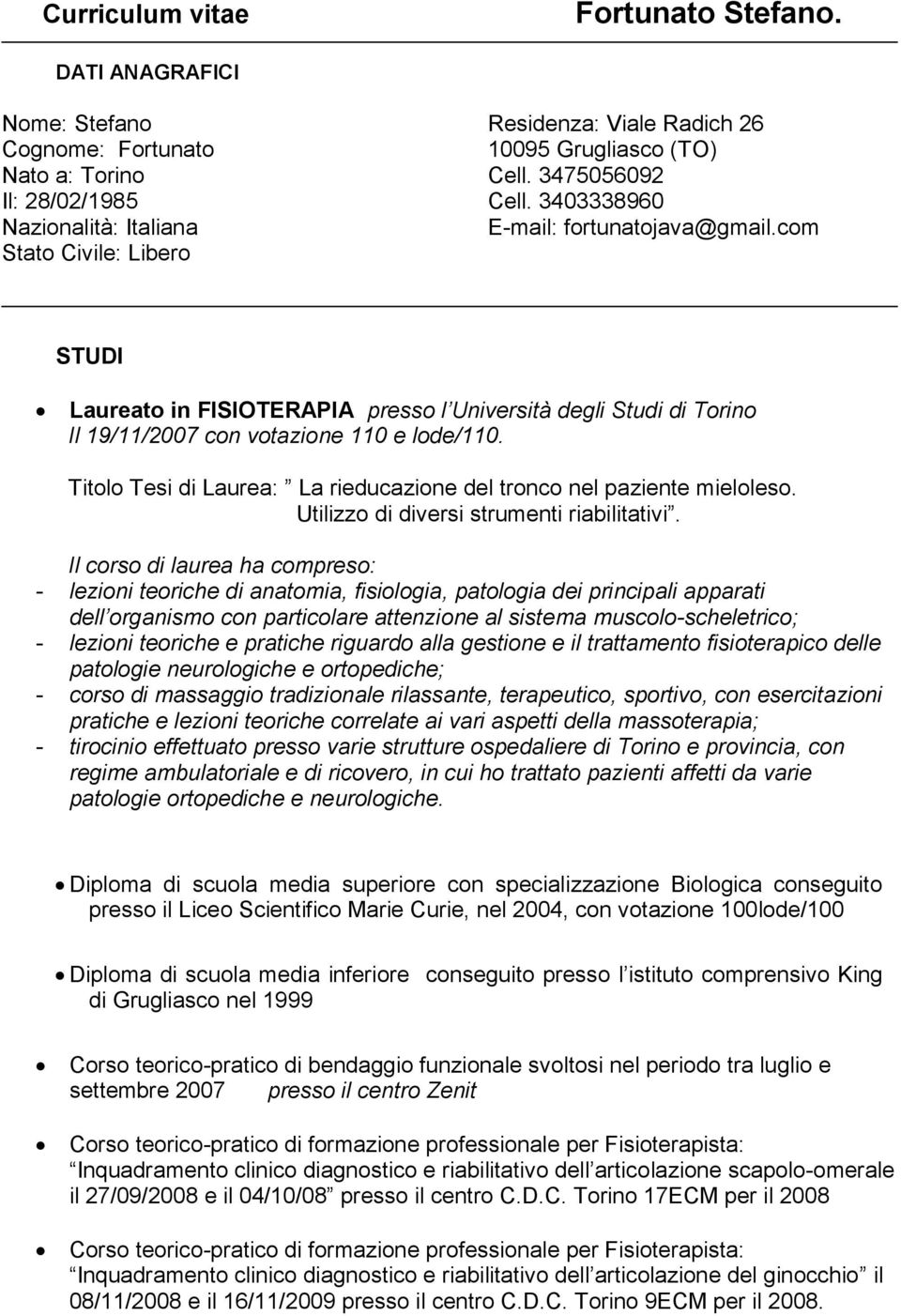 3403338960 E-mail: fortunatojava@gmail.com STUDI Laureato in FISIOTERAPIA presso l Università degli Studi di Torino Il 19/11/2007 con votazione 110 e lode/110.