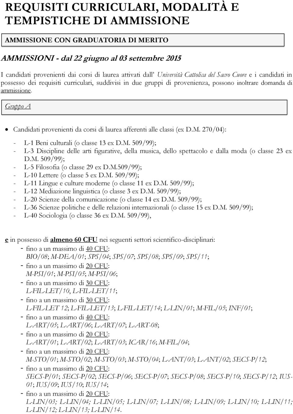 Gruppo A Candidati provenienti da corsi di laurea afferenti alle classi (ex D.M. 270/04): - L-1 Beni culturali (o classe 13 ex D.M. 509/99); - L-3 Discipline delle arti figurative, della musica, dello spettacolo e dalla moda (o classe 23 ex D.