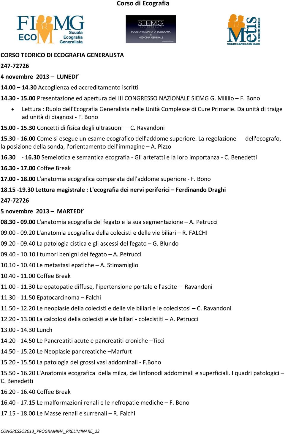 Da unità di traige ad unità di diagnosi F. Bono 15.00 15.30 Concetti di fisica degli ultrasuoni C. Ravandoni 15.30 16.00 Come si esegue un esame ecografico dell'addome superiore.