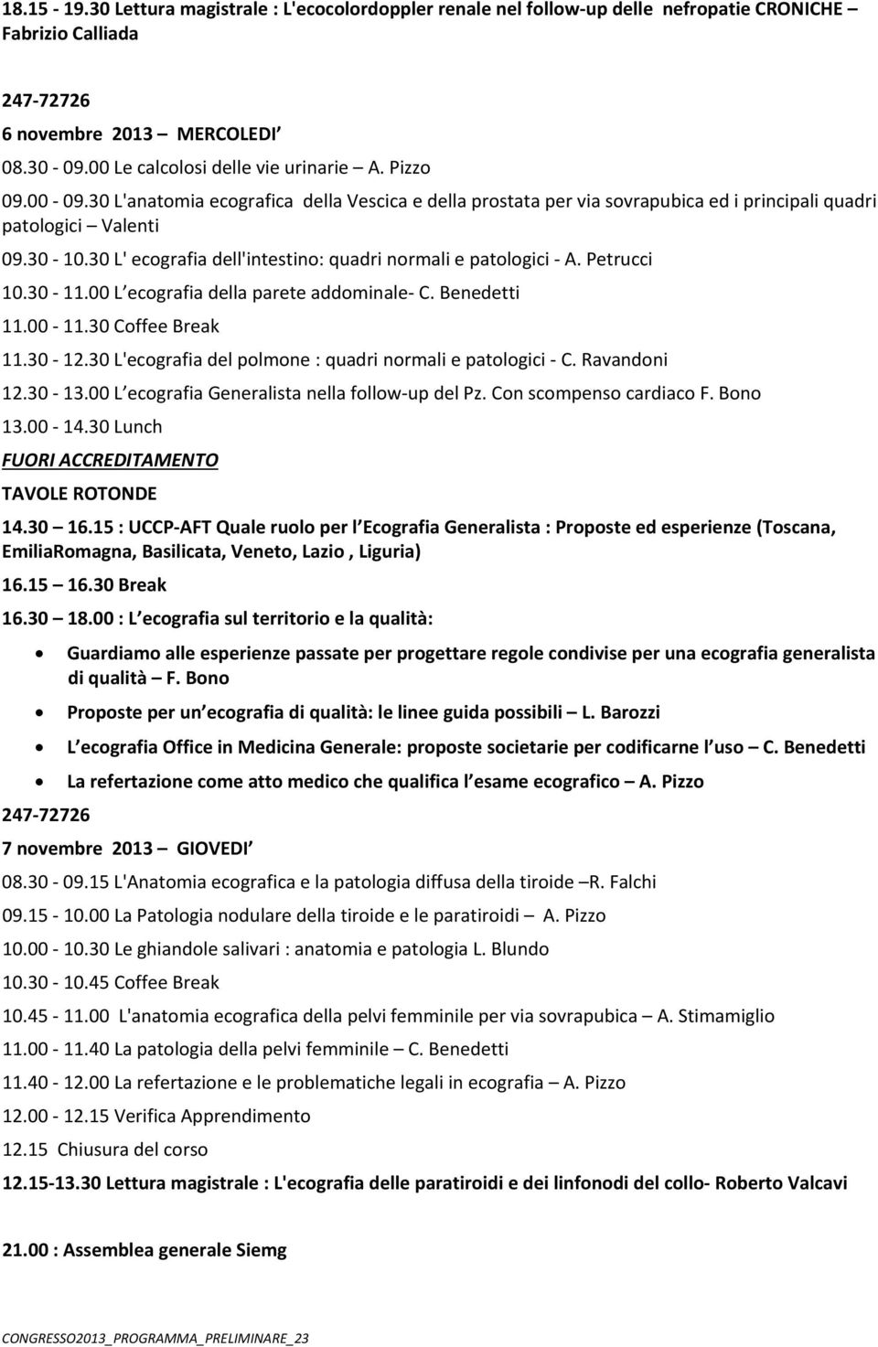 30 L' ecografia dell'intestino: quadri normali e patologici A. Petrucci 10.30 11.00 L ecografia della parete addominale C. Benedetti 11.00 11.30 Coffee Break 11.30 12.