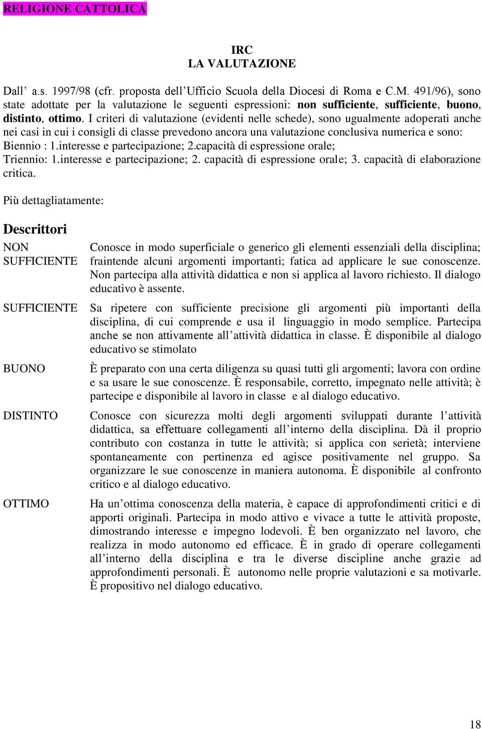 I criteri di valutazione (evidenti nelle schede), sono ugualmente adoperati anche nei casi in cui i consigli di classe prevedono ancora una valutazione conclusiva numerica e sono: Biennio : 1.