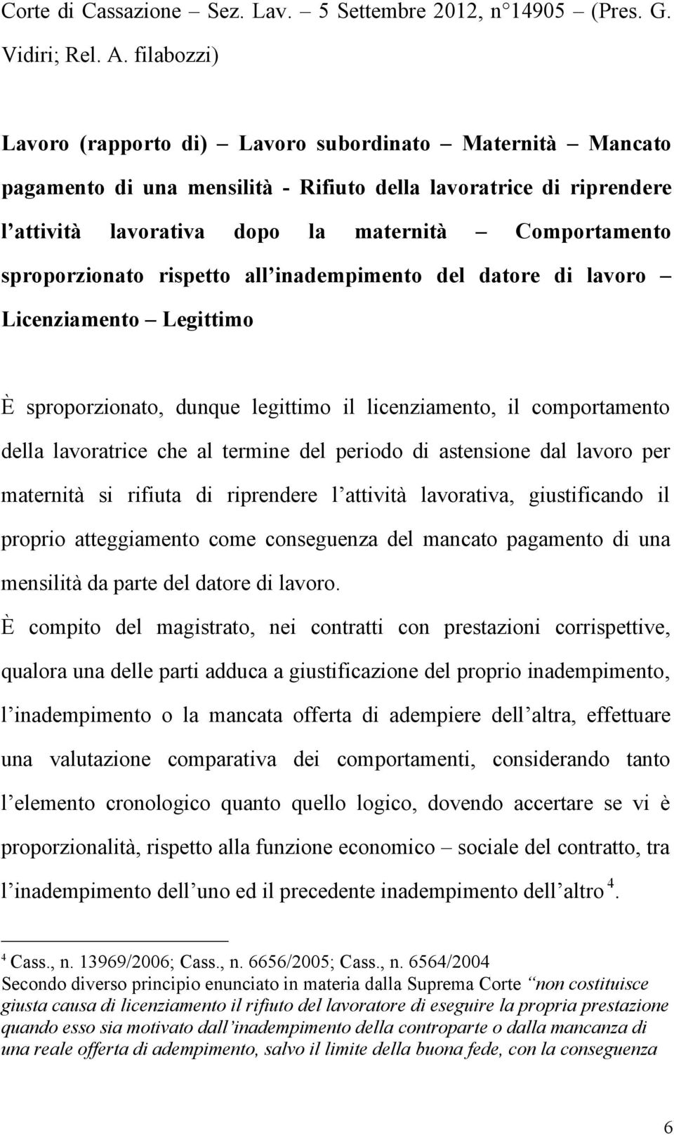 sproporzionato rispetto all inadempimento del datore di lavoro Licenziamento Legittimo È sproporzionato, dunque legittimo il licenziamento, il comportamento della lavoratrice che al termine del