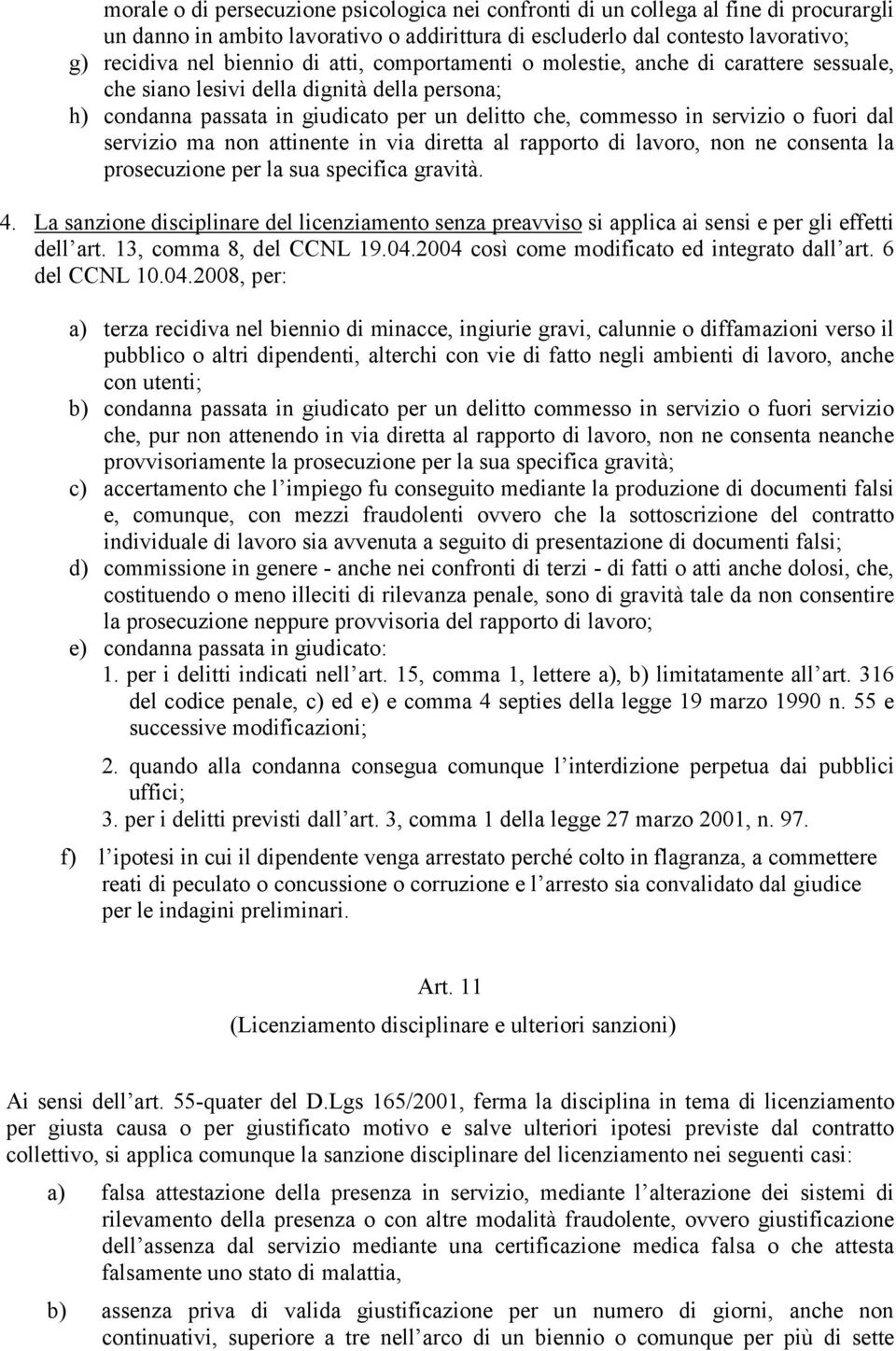 servizio ma non attinente in via diretta al rapporto di lavoro, non ne consenta la prosecuzione per la sua specifica gravità. 4.