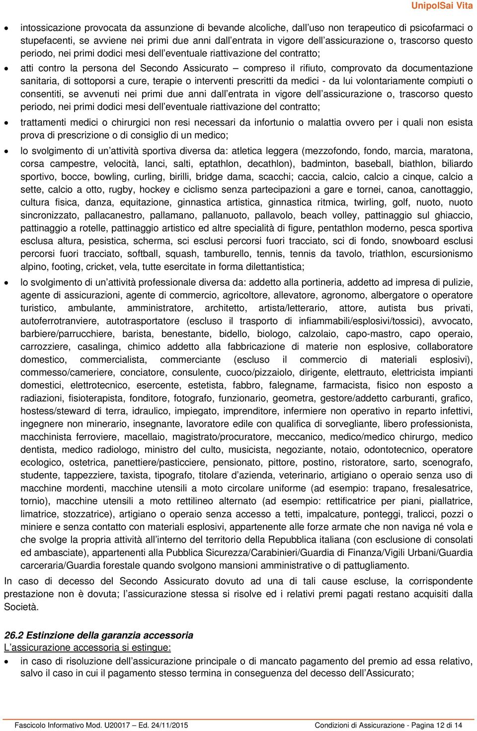 di sottoporsi a cure, terapie o interventi prescritti da medici - da lui volontariamente compiuti o consentiti, se avvenuti nei primi due anni dall entrata in vigore dell assicurazione o, trascorso