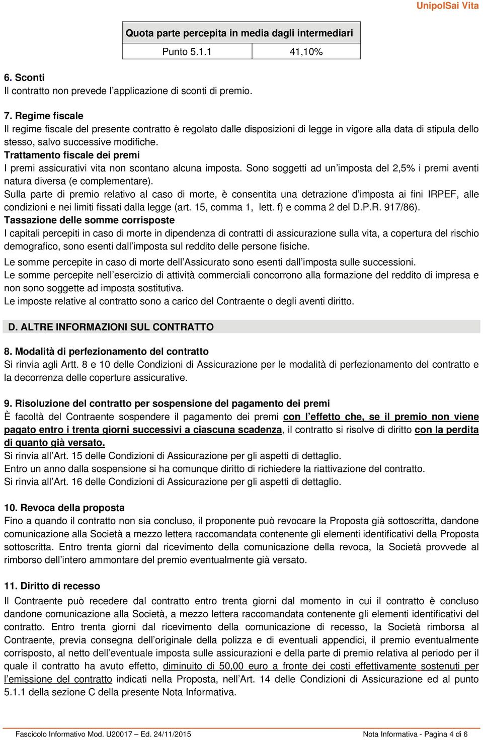 Trattamento fiscale dei premi I premi assicurativi vita non scontano alcuna imposta. Sono soggetti ad un imposta del 2,5% i premi aventi natura diversa (e complementare).