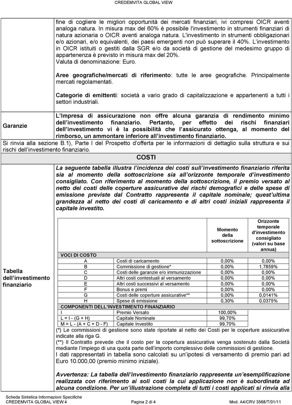 L'investimento in strumenti obbligazionari e/o azionari, e/o equivalenti, dei paesi emergenti non può superare il 40%.