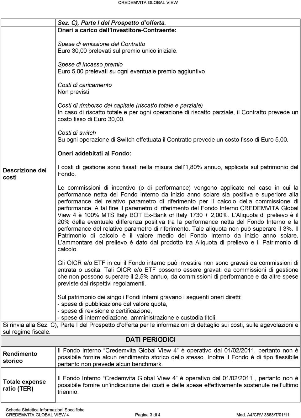 totale e per ogni operazione di riscatto parziale, il Contratto prevede un costo fisso di Euro 30,00.