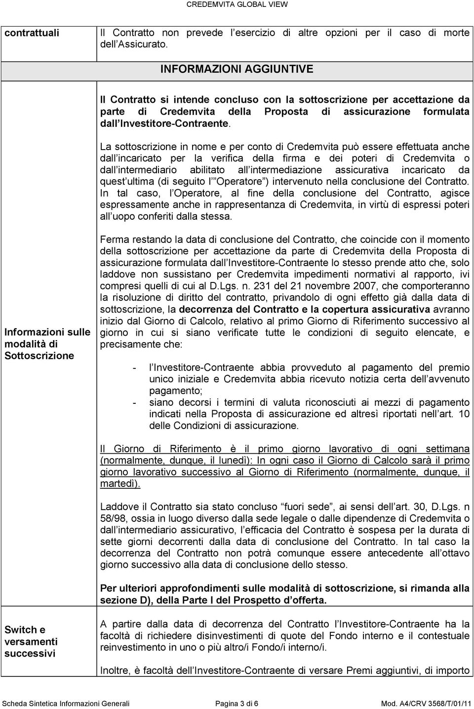 La sottoscrizione in nome e per conto di Credemvita può essere effettuata anche dall incaricato per la verifica della firma e dei poteri di Credemvita o dall intermediario abilitato all