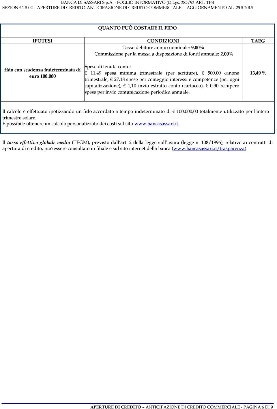 conto (cartaceo), 0,90 recupero spese per invio comunicazione periodica annuale. 13,49 % Il calcolo è effettuato ipotizzando un fido accordato a tempo indeterminato di 100.