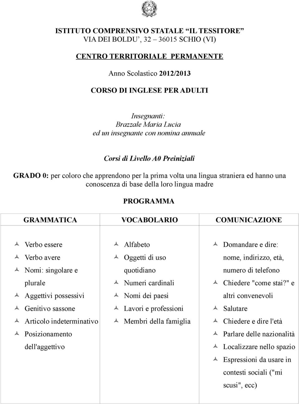 Verbo essere Verbo avere Nomi: singolare e plurale Aggettivi possessivi Genitivo sassone Articolo indeterminativo Posizionamento dell'aggettivo Alfabeto Oggetti di uso quotidiano Numeri cardinali