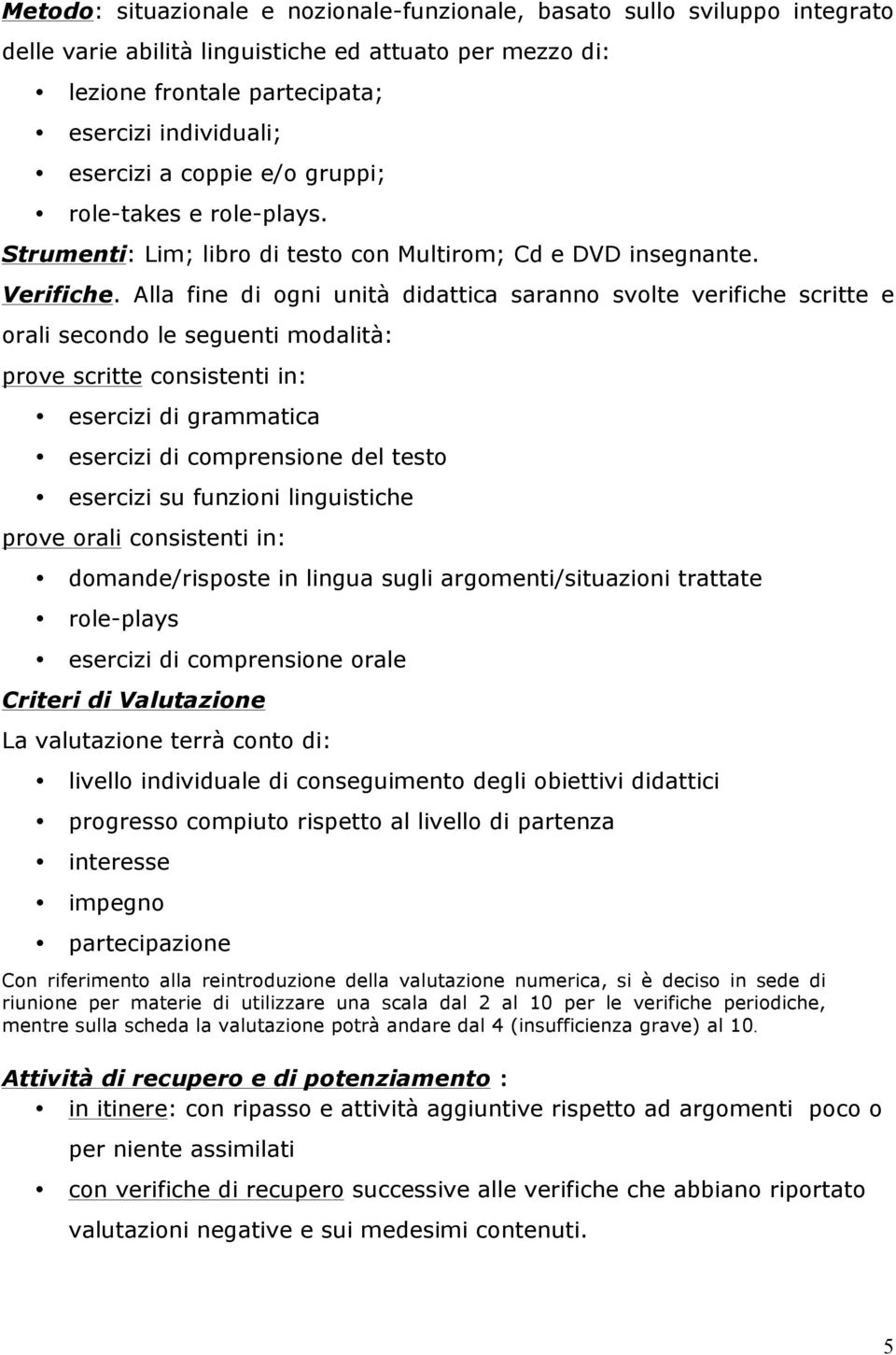 Alla fine di ogni unità didattica saranno svolte verifiche scritte e orali secondo le seguenti modalità: prove scritte consistenti in: esercizi di grammatica esercizi di comprensione del testo