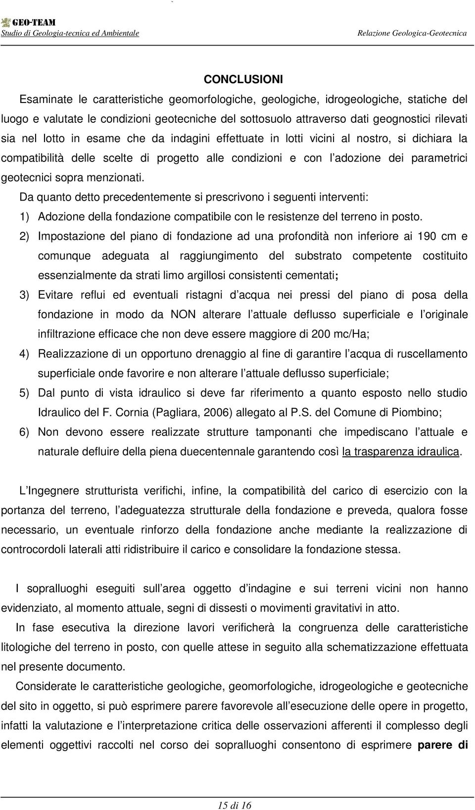 menzionati. Da quanto detto precedentemente si prescrivono i seguenti interventi: 1) Adozione della fondazione compatibile con le resistenze del terreno in posto.