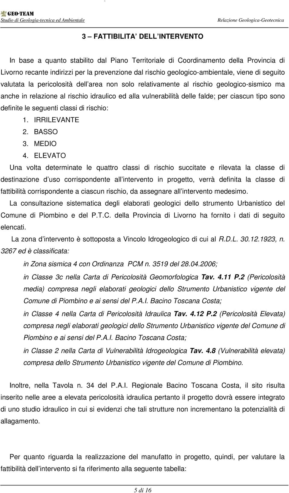 sono definite le seguenti classi di rischio: 1. IRRILEVANTE 2. BASSO 3. MEDIO 4.