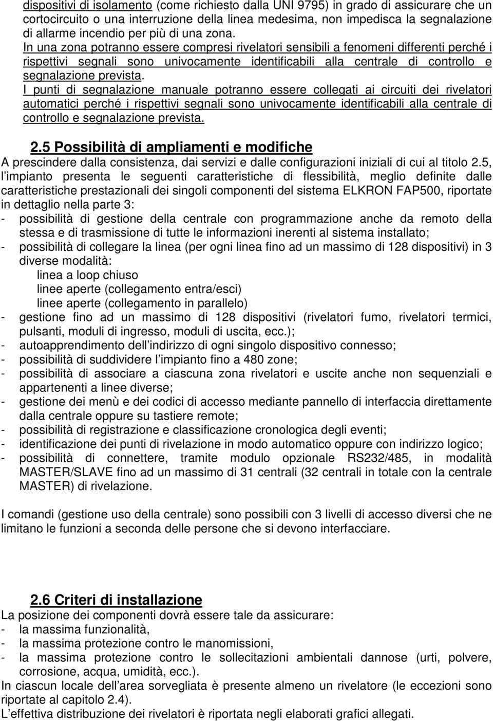 In una zona potranno essere compresi rivelatori sensibili a fenomeni differenti perché i rispettivi segnali sono univocamente identificabili alla centrale di controllo e segnalazione prevista.