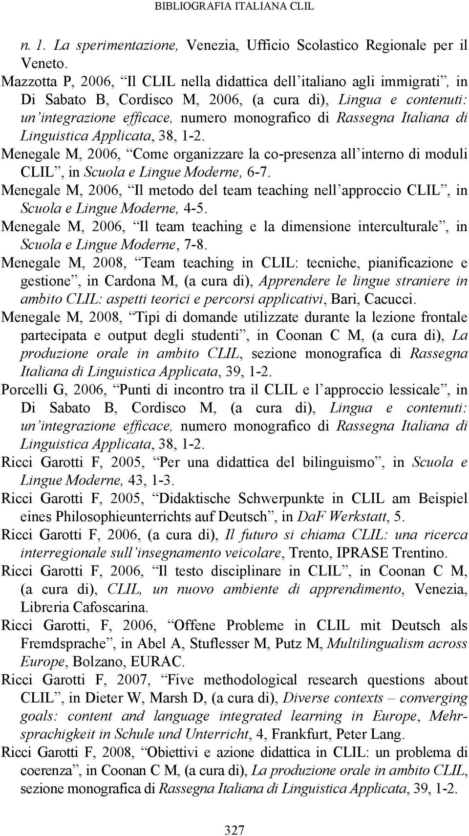 Italiana di Linguistica Applicata, 38, 1-2. Menegale M, 2006, Come organizzare la co-presenza all interno di moduli CLIL, in Scuola e Lingue Moderne, 6-7.