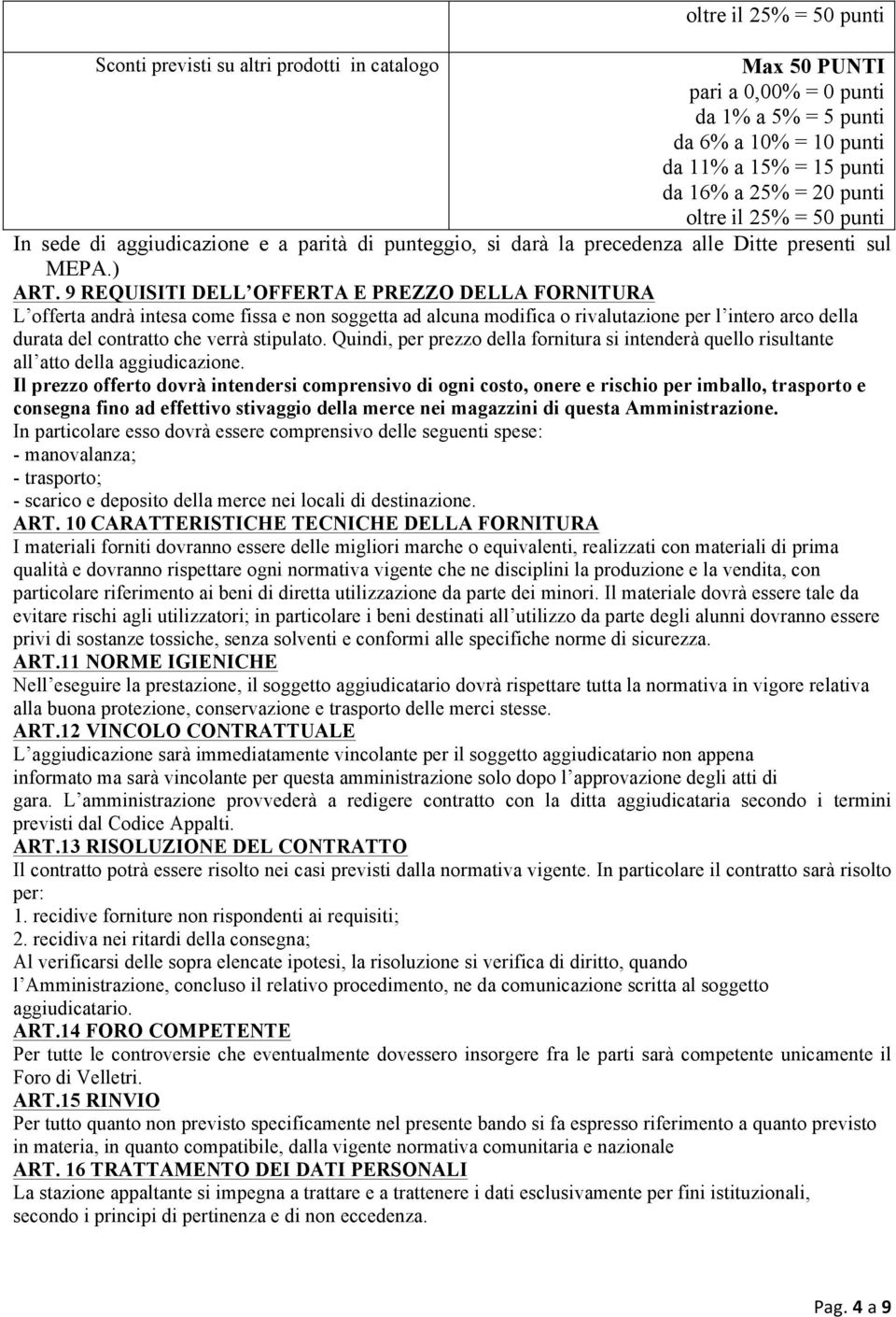 9 REQUISITI DELL OFFERTA E PREZZO DELLA FORNITURA L offerta andrà intesa come fissa e non soggetta ad alcuna modifica o rivalutazione per l intero arco della durata del contratto che verrà stipulato.