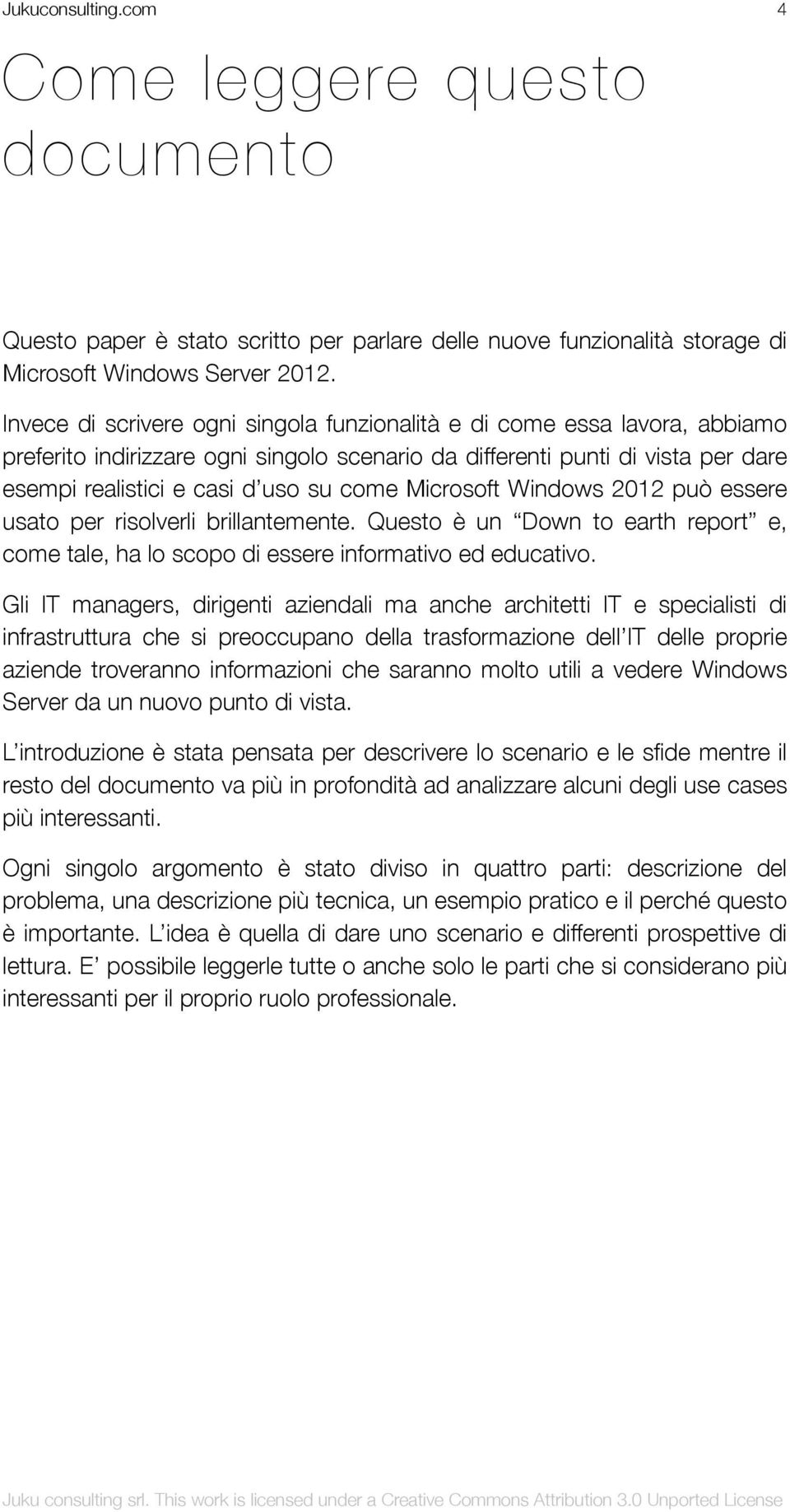 Microsoft Windows 2012 può essere usato per risolverli brillantemente. Questo è un Down to earth report e, come tale, ha lo scopo di essere informativo ed educativo.
