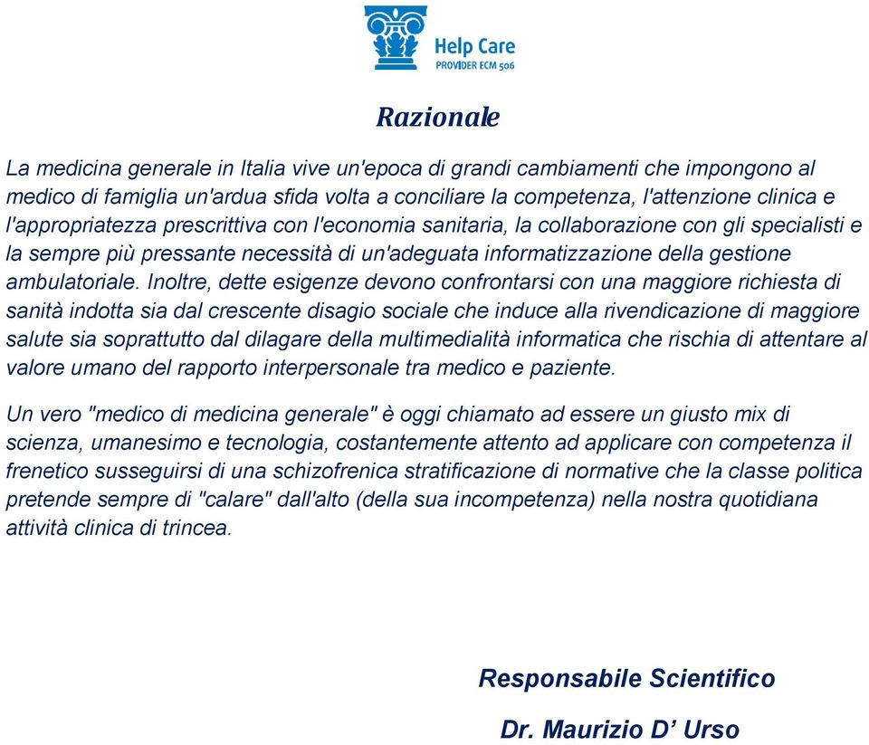 Inoltre, dette esigenze devono confrontarsi con una maggiore richiesta di sanità indotta sia dal crescente disagio sociale che induce alla rivendicazione di maggiore salute sia soprattutto dal