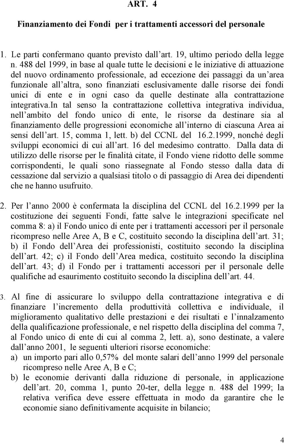 esclusivamente dalle risorse dei fondi unici di ente e in ogni caso da quelle destinate alla contrattazione integrativa.