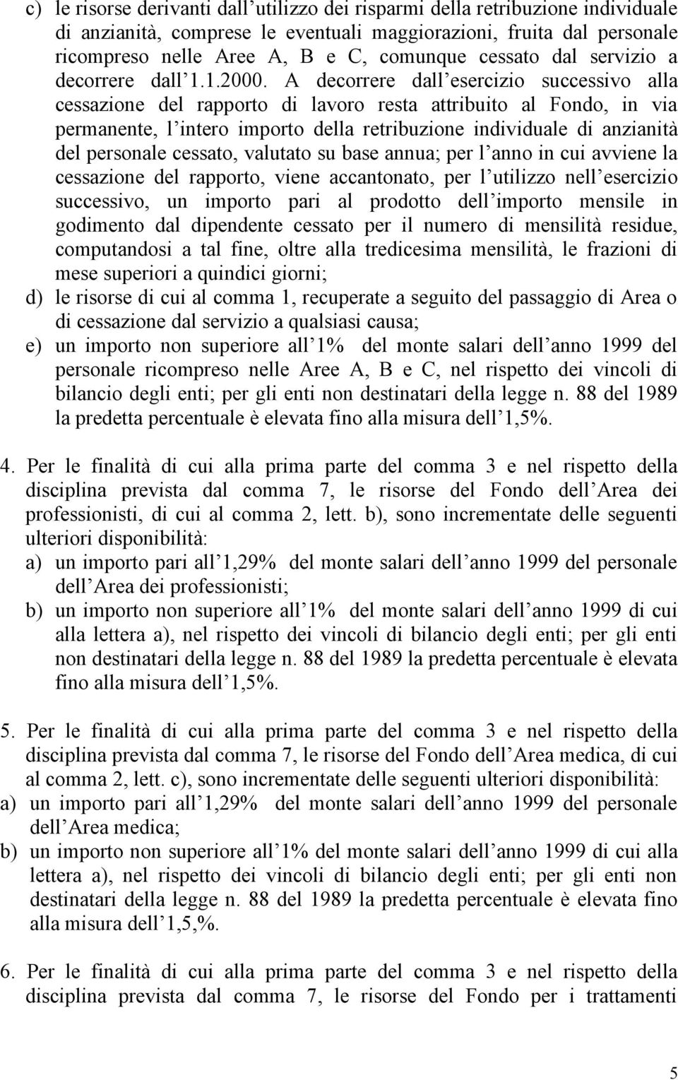 A decorrere dall esercizio successivo alla cessazione del rapporto di lavoro resta attribuito al Fondo, in via permanente, l intero importo della retribuzione individuale di anzianità del personale