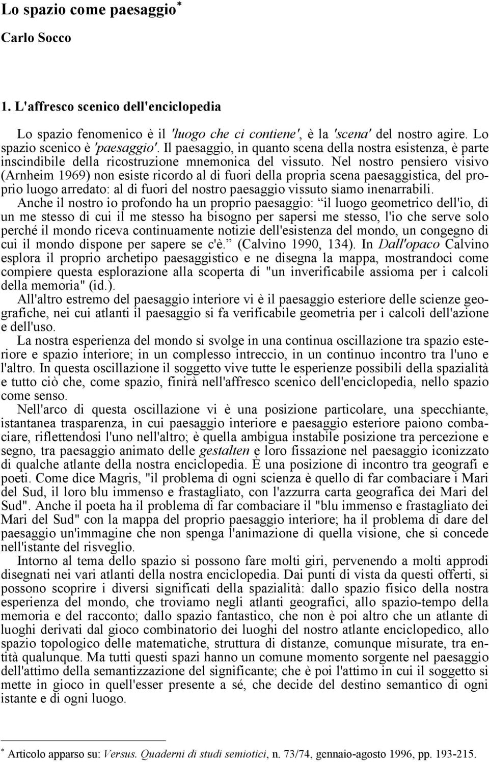 Nel nostro pensiero visivo (Arnheim 1969) non esiste ricordo al di fuori della propria scena paesaggistica, del proprio luogo arredato: al di fuori del nostro paesaggio vissuto siamo inenarrabili.