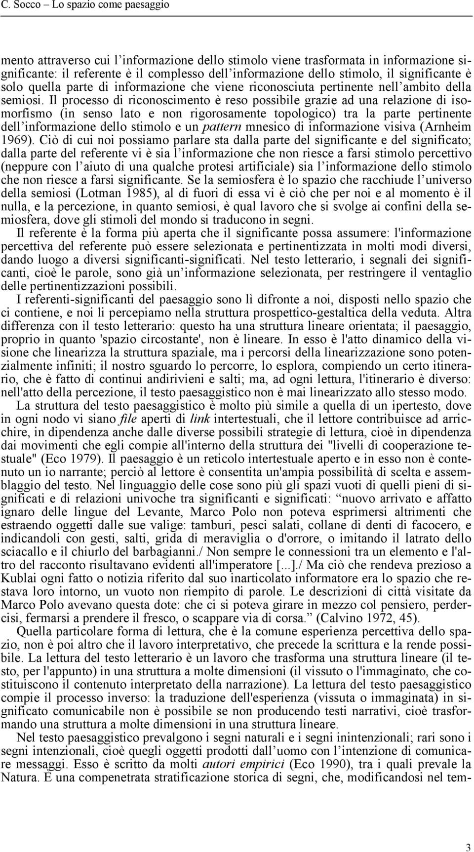 Il processo di riconoscimento è reso possibile grazie ad una relazione di isomorfismo (in senso lato e non rigorosamente topologico) tra la parte pertinente dell informazione dello stimolo e un