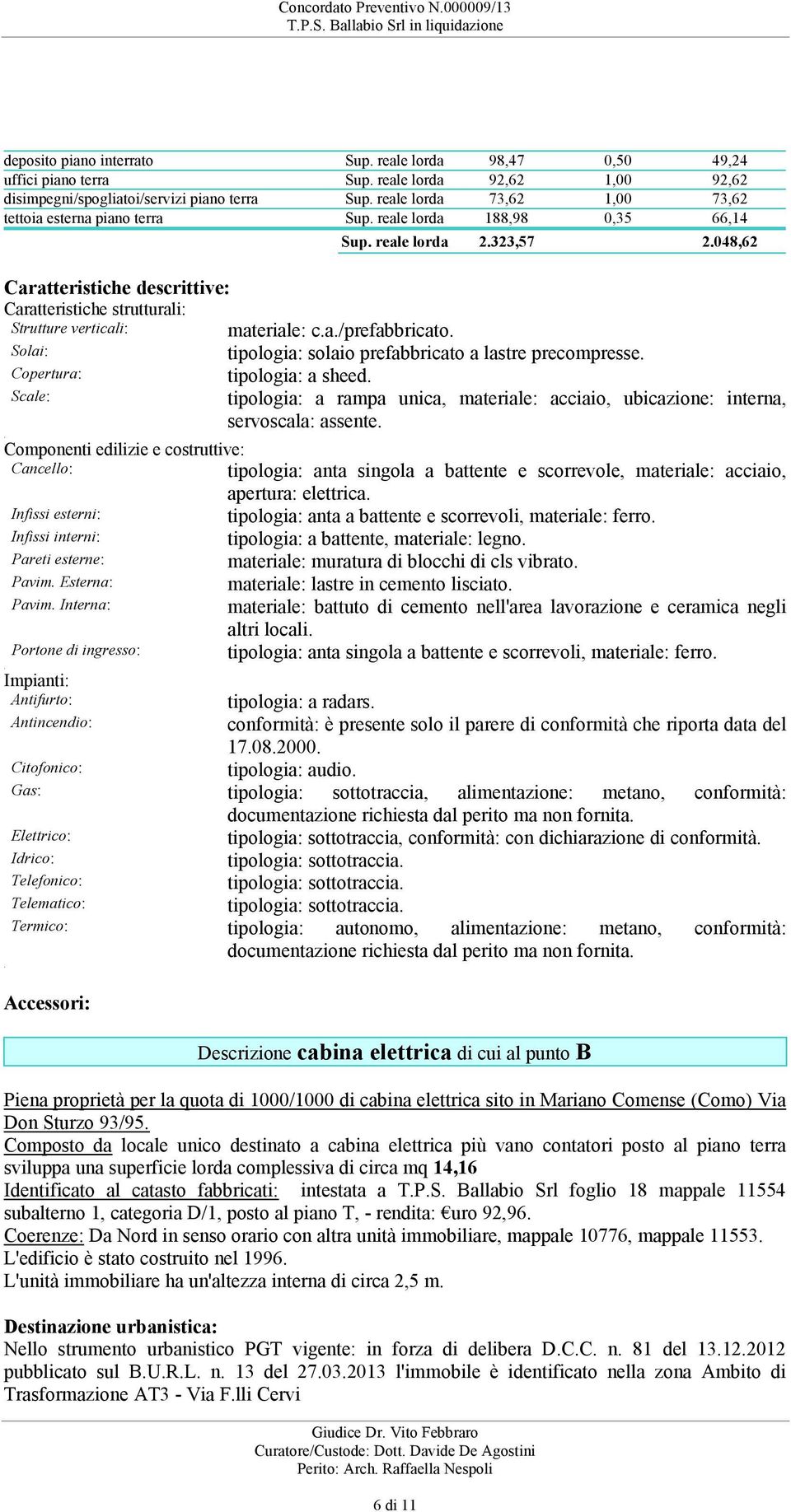 tipologia: solaio prefabbricato a lastre precompresse Copertura: tipologia: a sheed Scale: tipologia: a rampa unica, materiale: acciaio, ubicazione: interna, servoscala: assente Componenti edilizie e