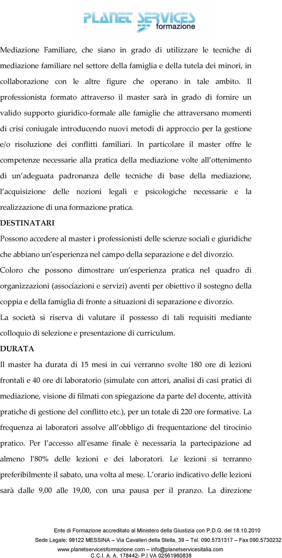 Il professionista formato attraverso il master sarà in grado di fornire un valido supporto giuridico-formale alle famiglie che attraversano momenti di crisi coniugale introducendo nuovi metodi di