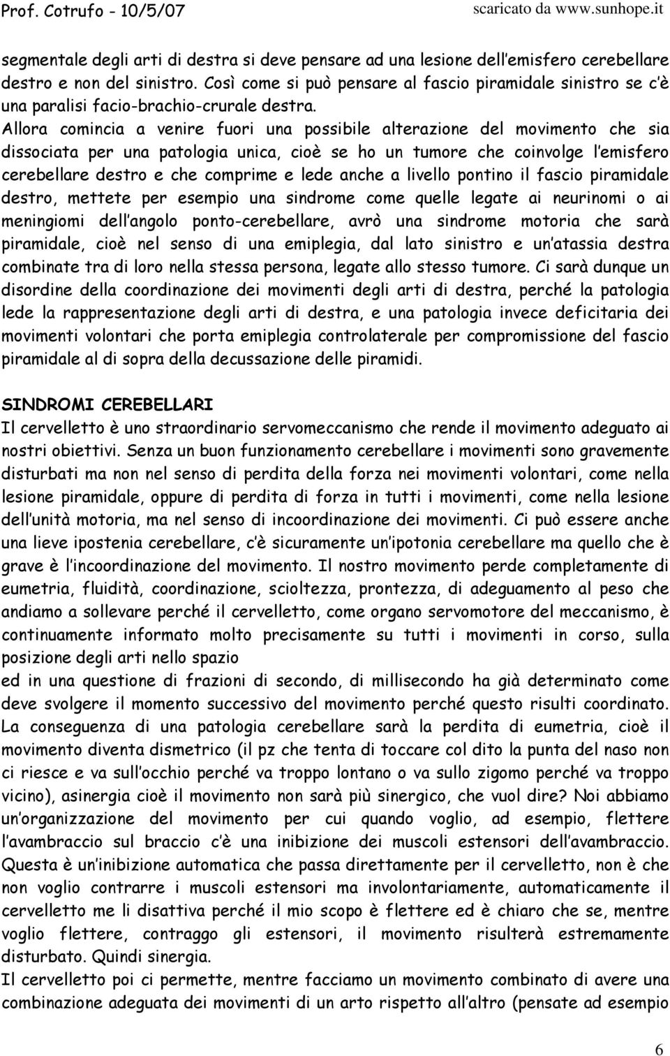 Allora comincia a venire fuori una possibile alterazione del movimento che sia dissociata per una patologia unica, cioè se ho un tumore che coinvolge l emisfero cerebellare destro e che comprime e