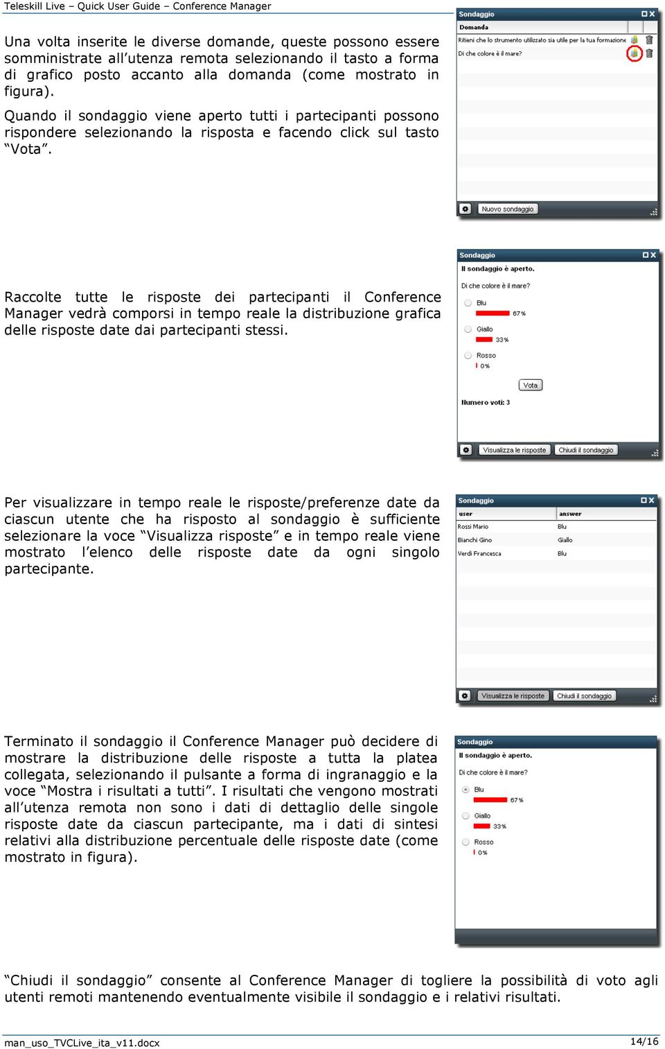 Raccolte tutte le risposte dei partecipanti il Conference Manager vedrà comporsi in tempo reale la distribuzione grafica delle risposte date dai partecipanti stessi.