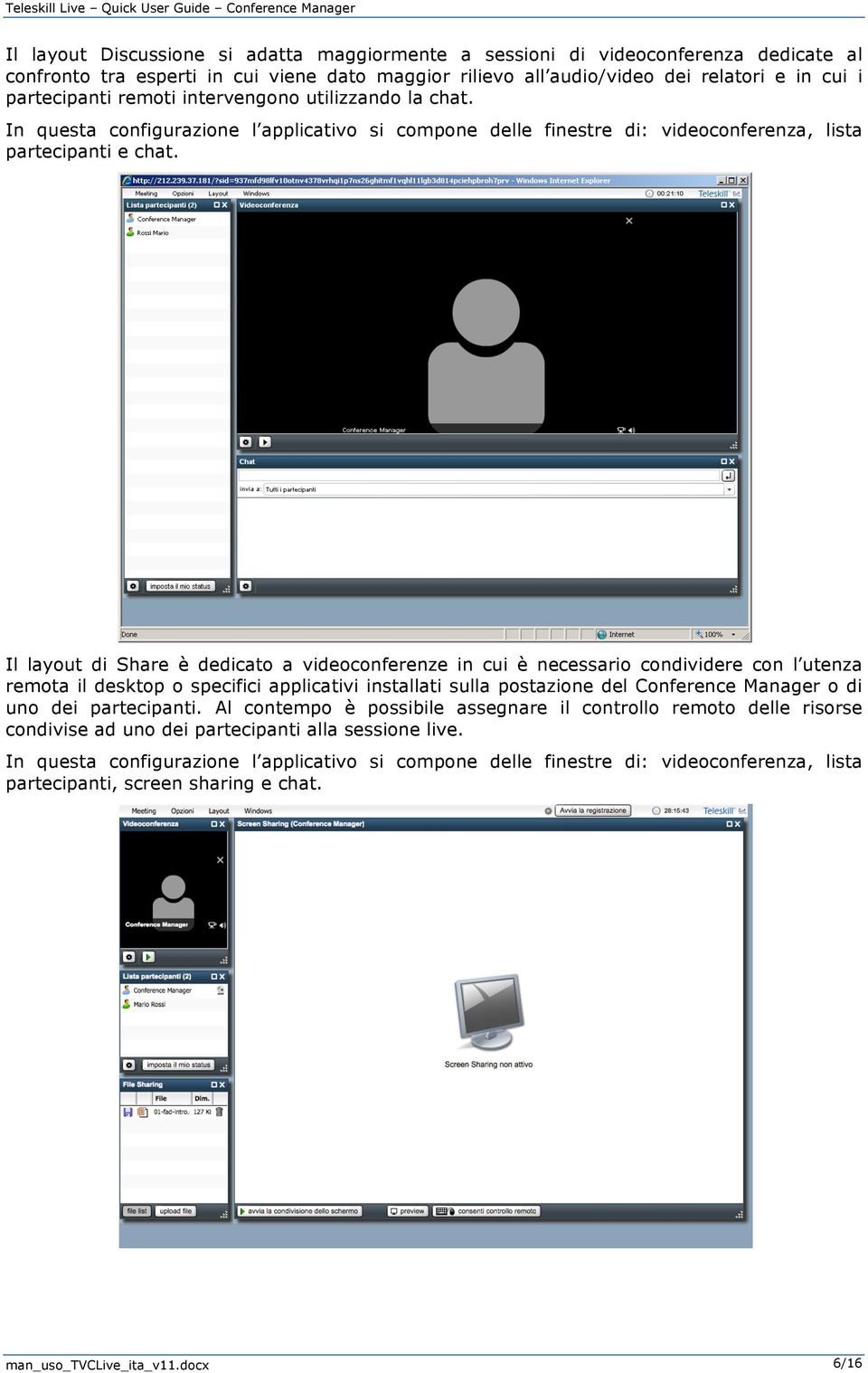 Il layout di Share è dedicato a videoconferenze in cui è necessario condividere con l utenza remota il desktop o specifici applicativi installati sulla postazione del Conference Manager o di uno dei