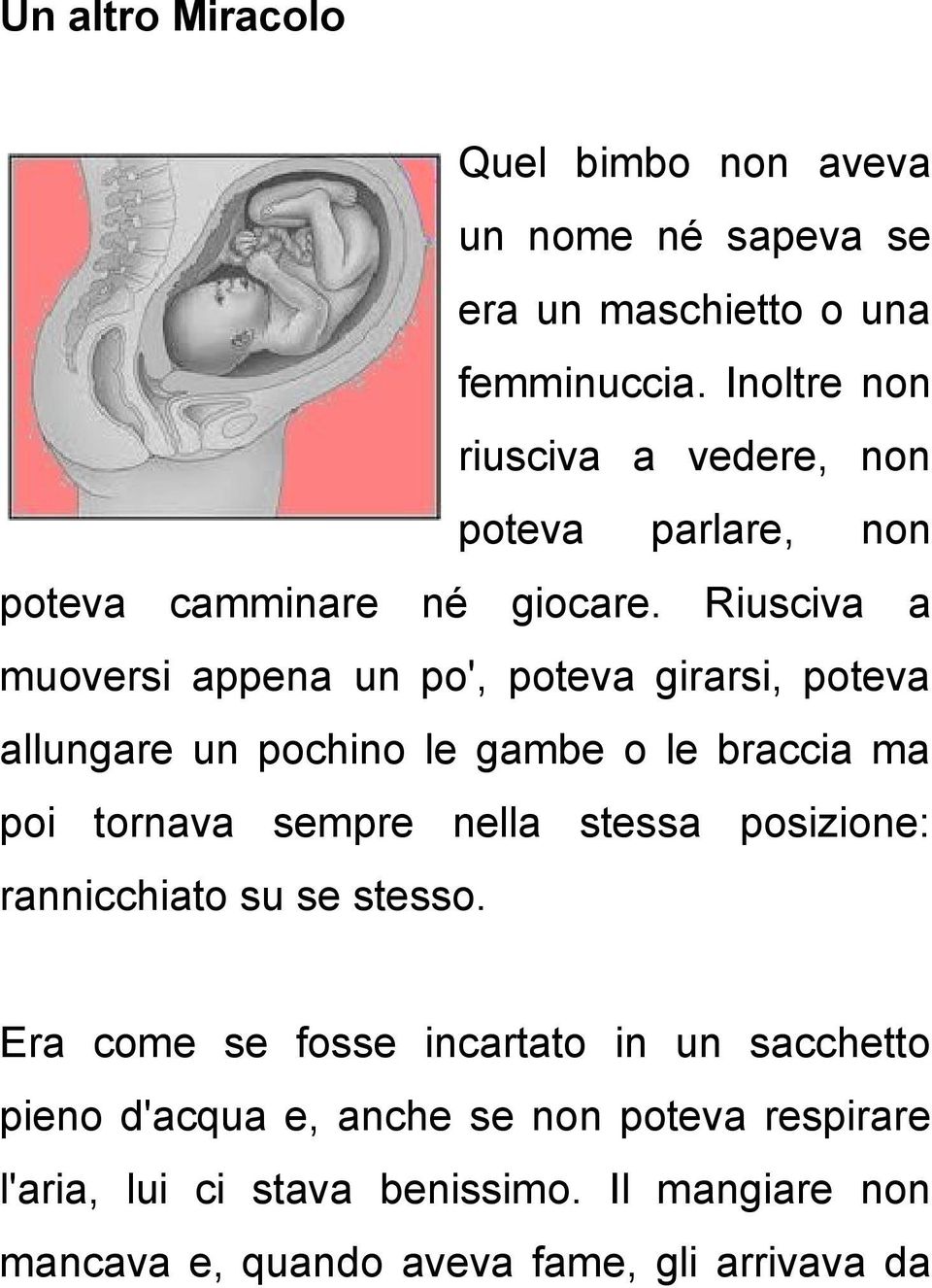 Riusciva a muoversi appena un po', poteva girarsi, poteva allungare un pochino le gambe o le braccia ma poi tornava sempre nella