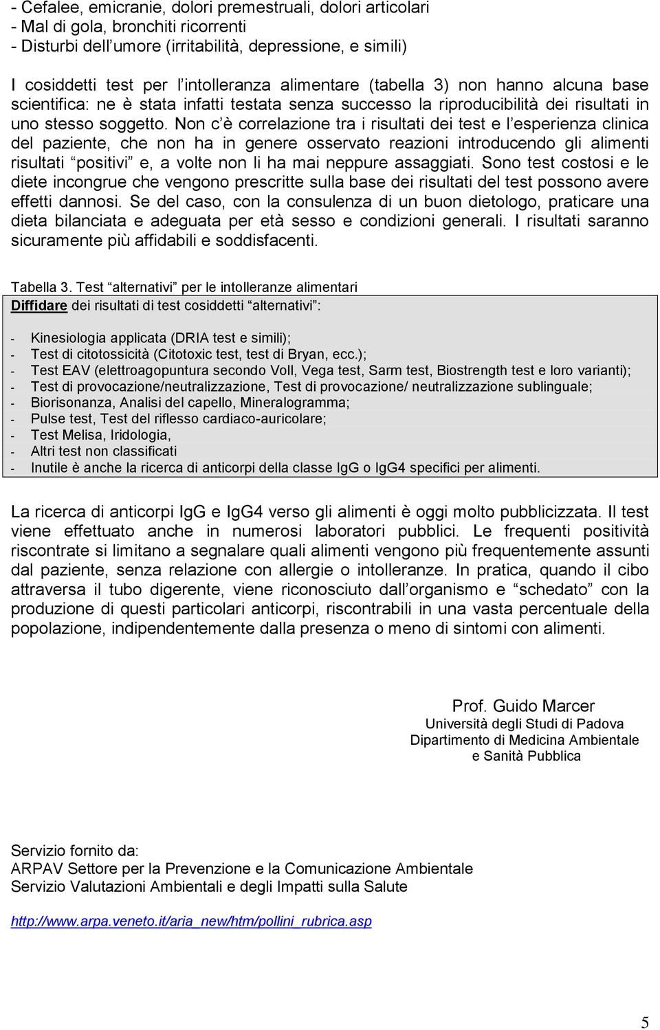 Non c è correlazione tra i risultati dei test e l esperienza clinica del paziente, che non ha in genere osservato reazioni introducendo gli alimenti risultati positivi e, a volte non li ha mai