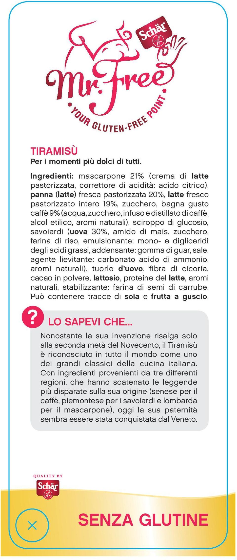 caffè 9% (acqua, zucchero, infuso e distillato di caffè, alcol etilico, aromi naturali), sciroppo di glucosio, savoiardi (uova 30%, amido di mais, zucchero, farina di riso, emulsionante: mono- e