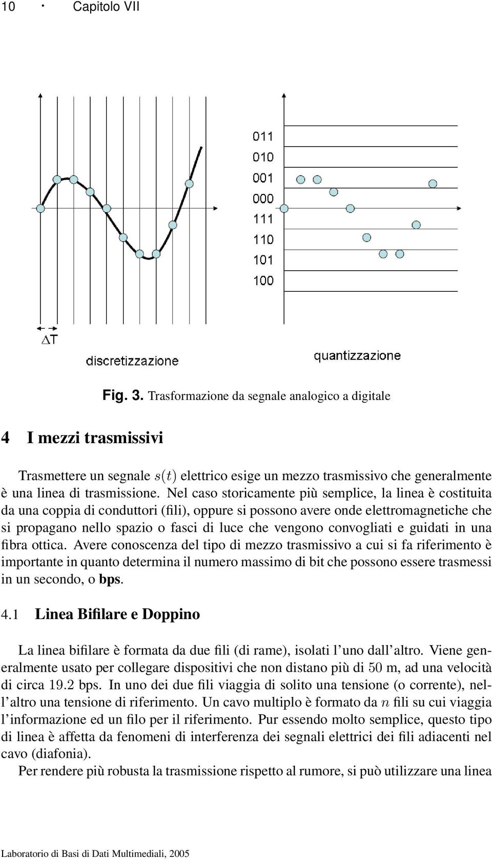 Nel caso storicamente più semplice, la linea è costituita da una coppia di conduttori (fili), oppure si possono avere onde elettromagnetiche che si propagano nello spazio o fasci di luce che vengono