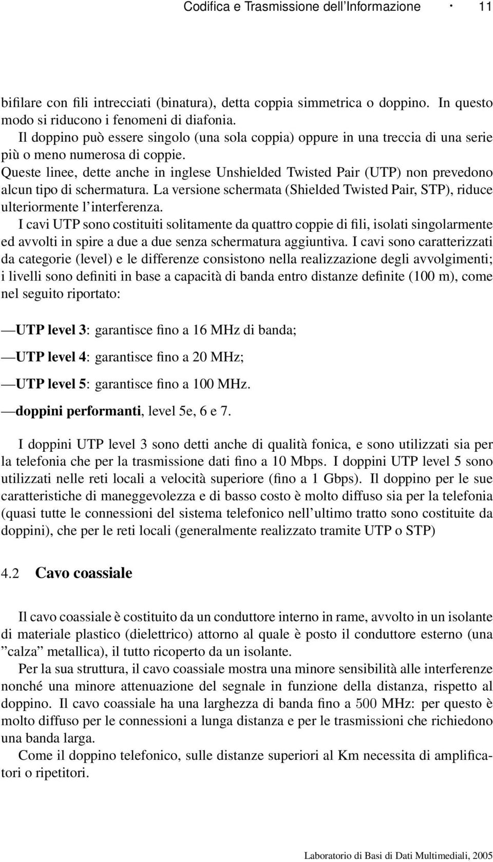 Queste linee, dette anche in inglese Unshielded Twisted Pair (UTP) non prevedono alcun tipo di schermatura. La versione schermata (Shielded Twisted Pair, STP), riduce ulteriormente l interferenza.