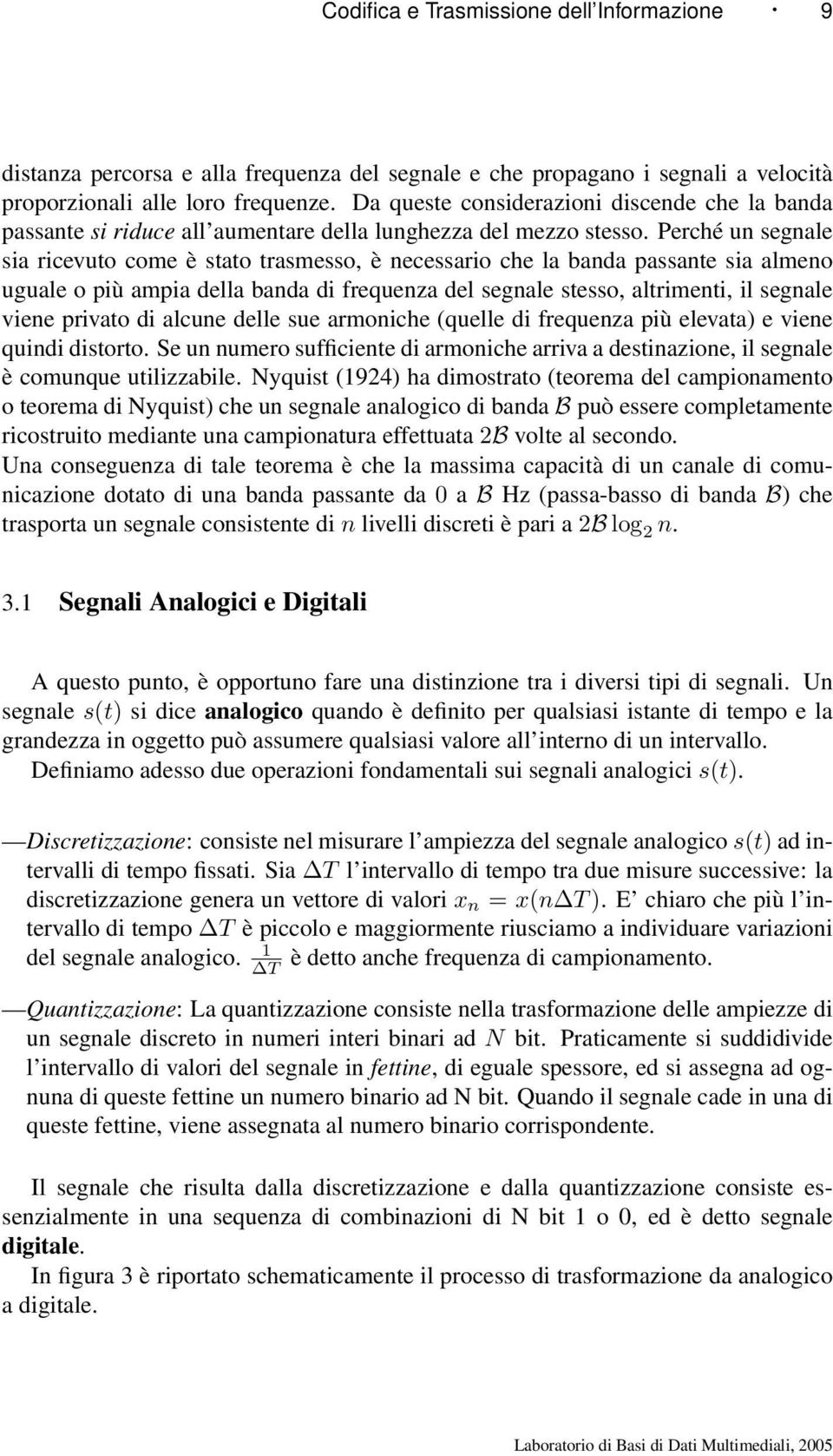 Perché un segnale sia ricevuto come è stato trasmesso, è necessario che la banda passante sia almeno uguale o più ampia della banda di frequenza del segnale stesso, altrimenti, il segnale viene