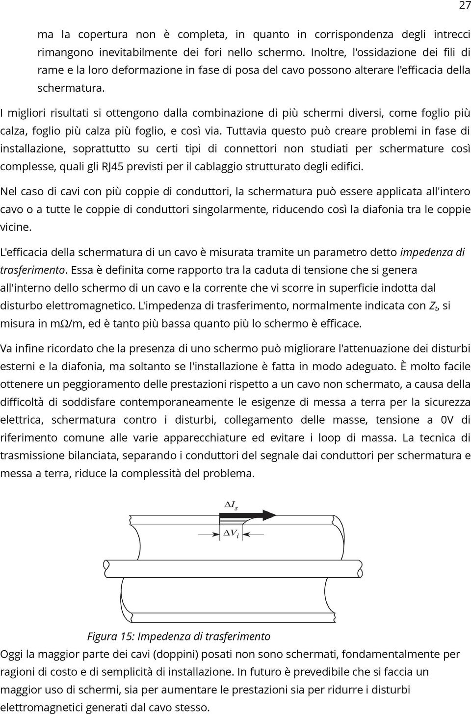 I migliori risultati si ottengono dalla combinazione di più schermi diversi, come foglio più calza, foglio più calza più foglio, e così via.