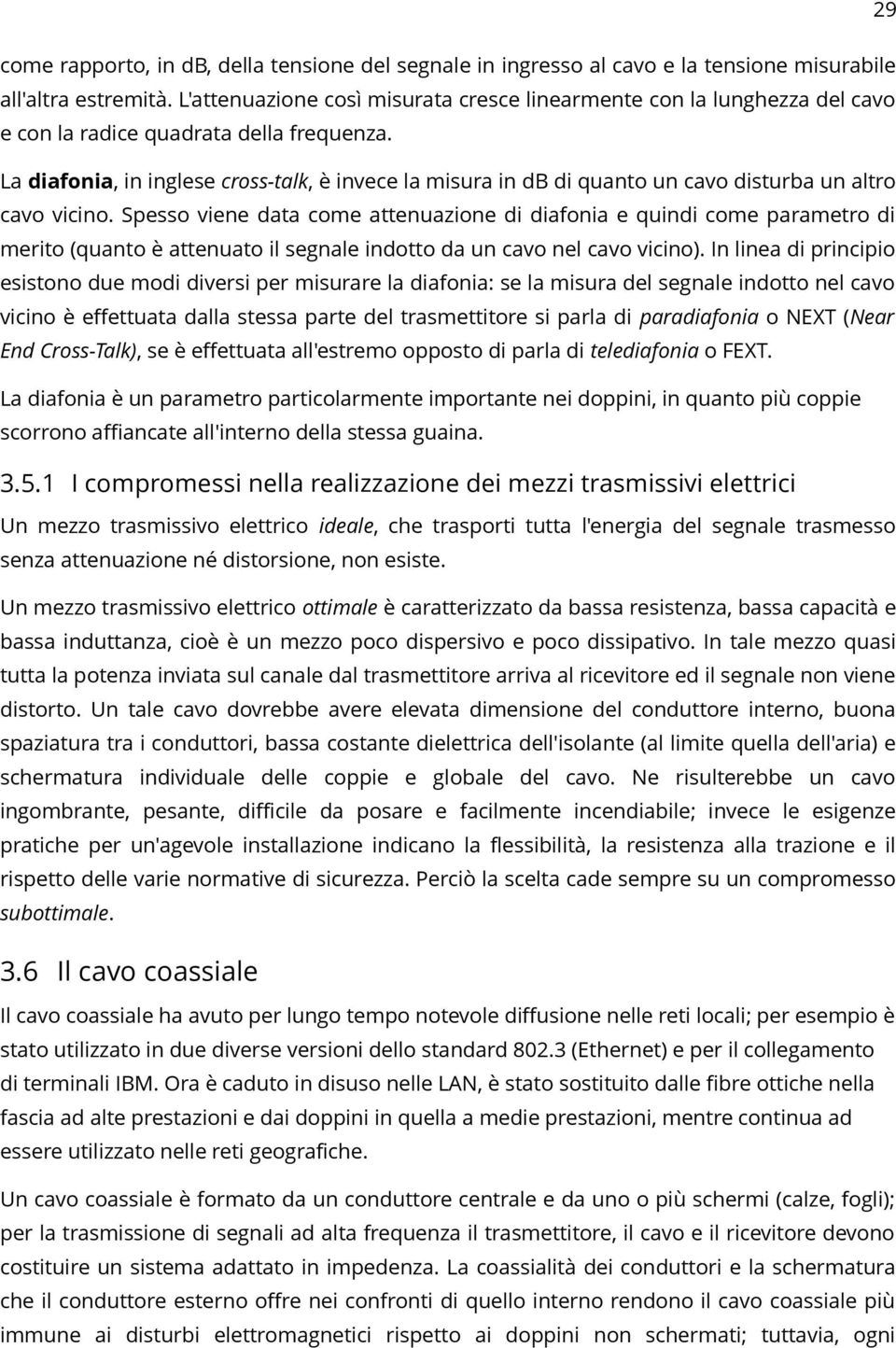 La diafonia, in inglese cross-talk, è invece la misura in db di quanto un cavo disturba un altro cavo vicino.