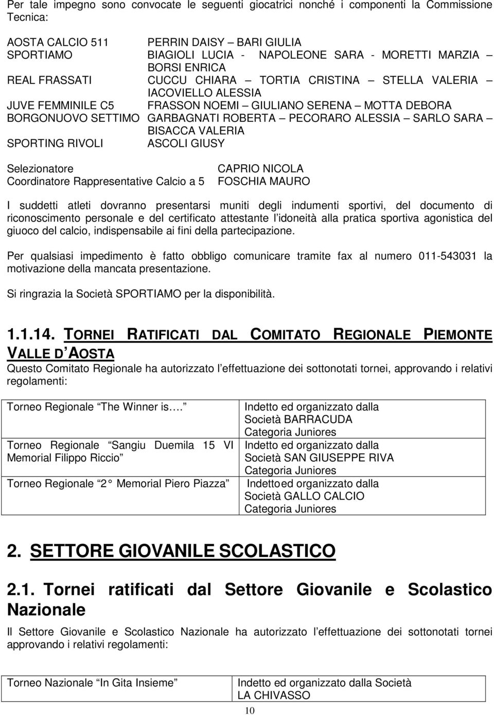 ALESSIA SARLO SARA BISACCA VALERIA SPORTING RIVOLI ASCOLI GIUSY Selezionatore Coordinatore Rappresentative Calcio a 5 CAPRIO NICOLA FOSCHIA MAURO I suddetti atleti dovranno presentarsi muniti degli