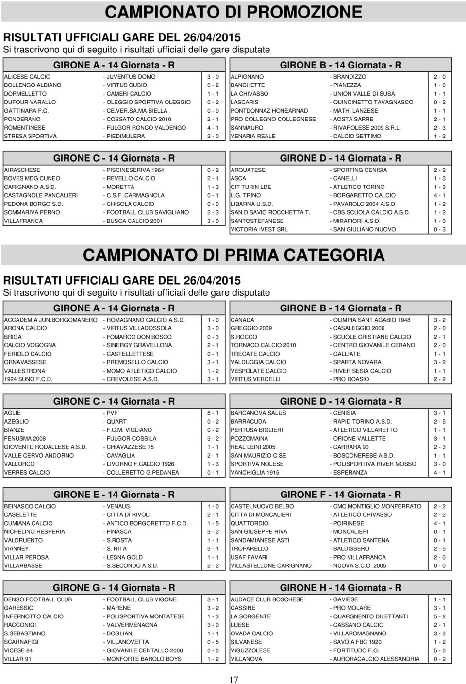 MA BIELLA 0-0 PONDERANO - COSSATO CALCIO 2010 2-1 ROMENTINESE - FULGOR RONCO VALDENGO 4-1 STRESA SPORTIVA - PIEDIMULERA 2-0 GIRONE C - 14 Giornata - R AIRASCHESE - PISCINESERIVA 1964 0-2 BOVES MDG