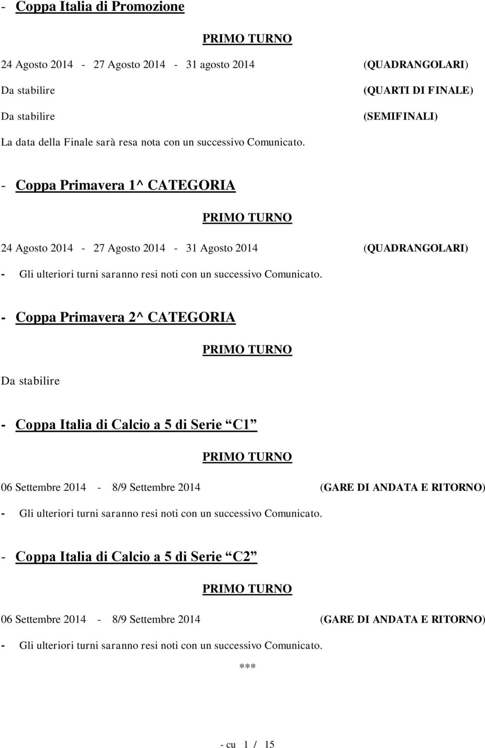 - Coppa Primavera 2^ CATEGORIA Da stabilire PRIMO TURNO - Coppa Italia di Calcio a 5 di Serie C1 PRIMO TURNO 06 Settembre 2014-8/9 Settembre 2014 (GARE DI ANDATA E RITORNO) - Gli ulteriori turni