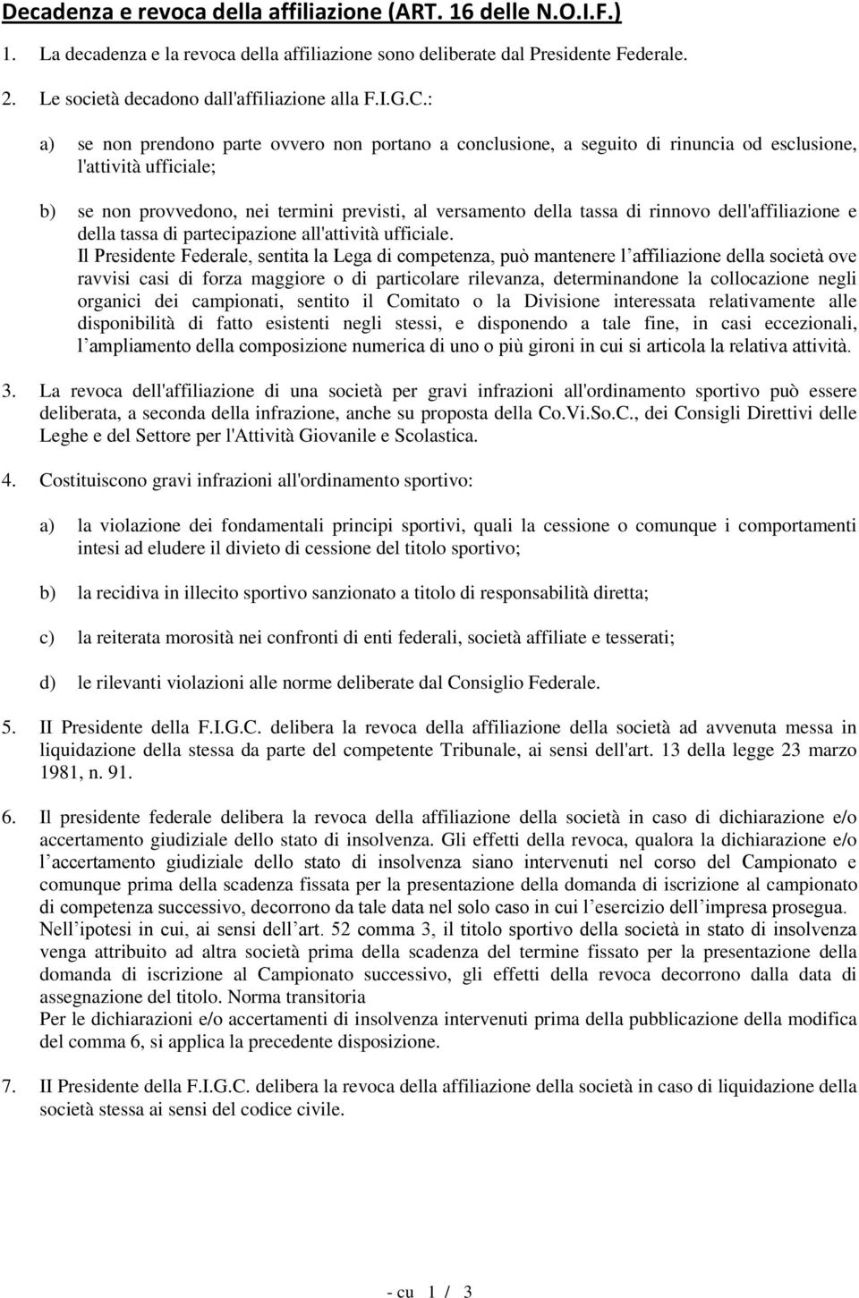 : a) se non prendono parte ovvero non portano a conclusione, a seguito di rinuncia od esclusione, l'attività ufficiale; b) se non provvedono, nei termini previsti, al versamento della tassa di