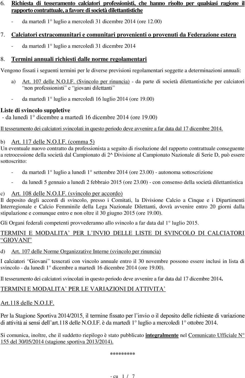 Termini annuali richiesti dalle norme regolamentari Vengono fissati i seguenti termini per le diverse previsioni regolamentari soggette a determinazioni annuali: a) Art. 107 delle N.O.I.F.