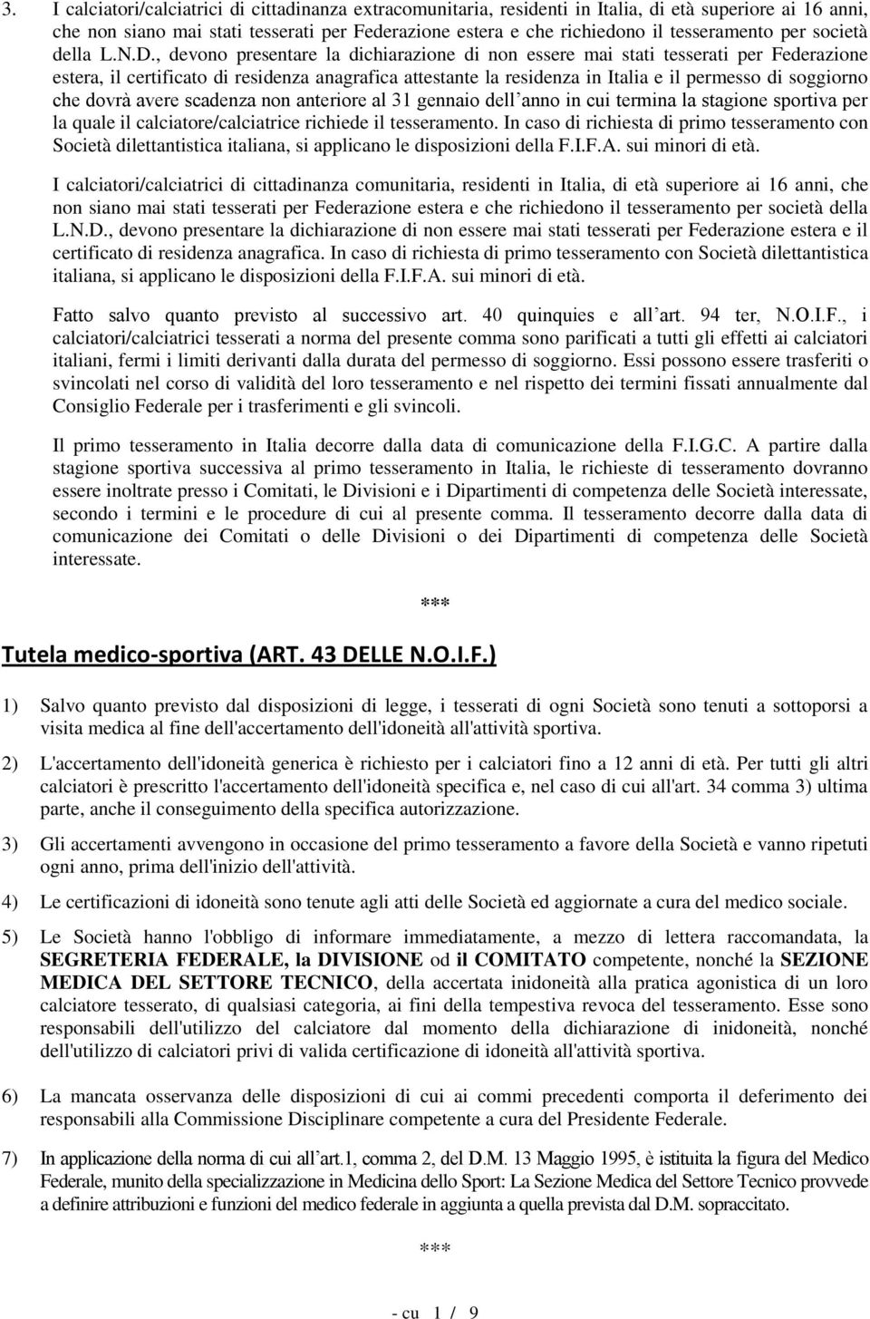 , devono presentare la dichiarazione di non essere mai stati tesserati per Federazione estera, il certificato di residenza anagrafica attestante la residenza in Italia e il permesso di soggiorno che