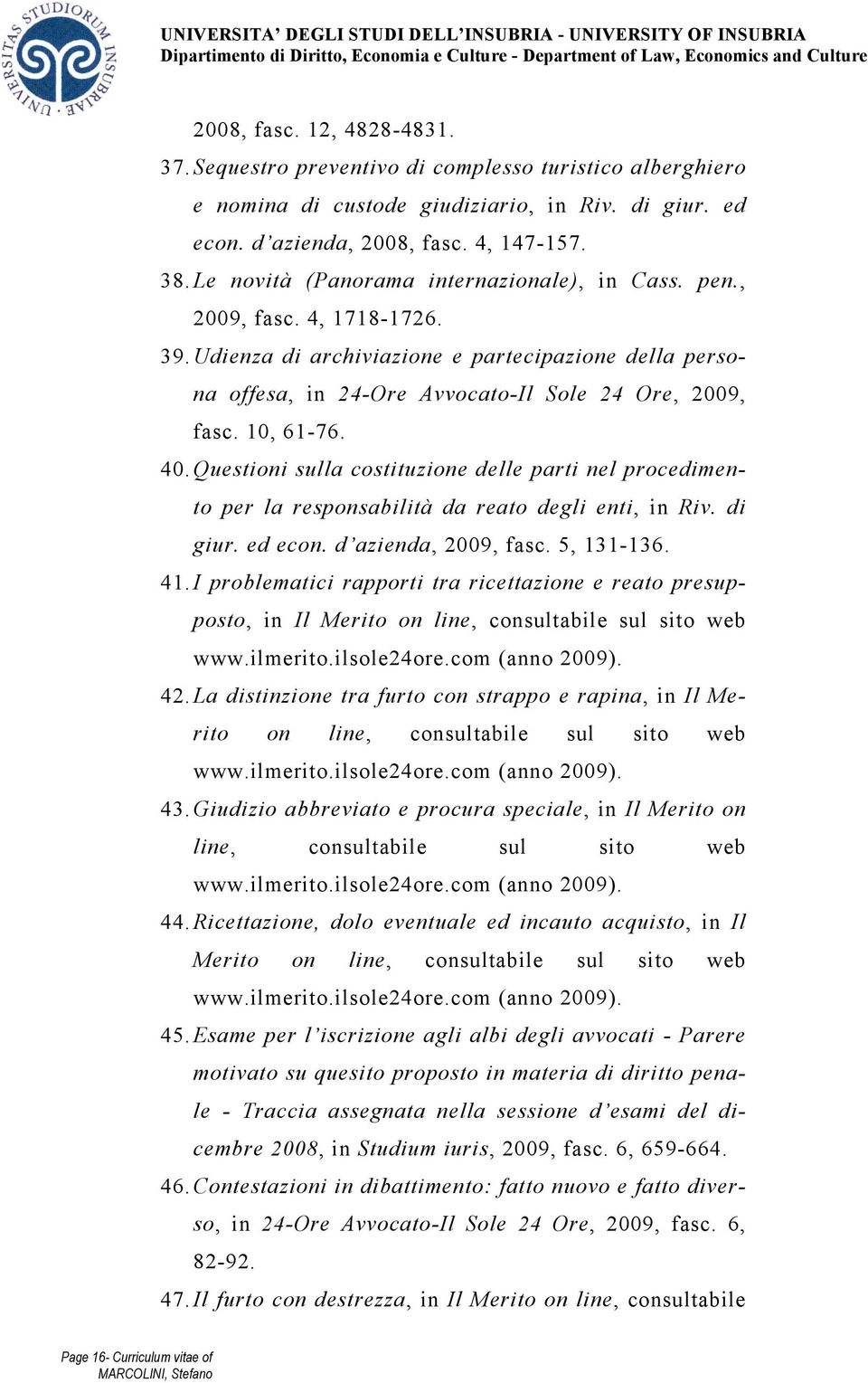 10, 61-76. 40. Questioni sulla costituzione delle parti nel procedimento per la responsabilità da reato degli enti, in Riv. di giur. ed econ. d azienda, 2009, fasc. 5, 131-136. 41.