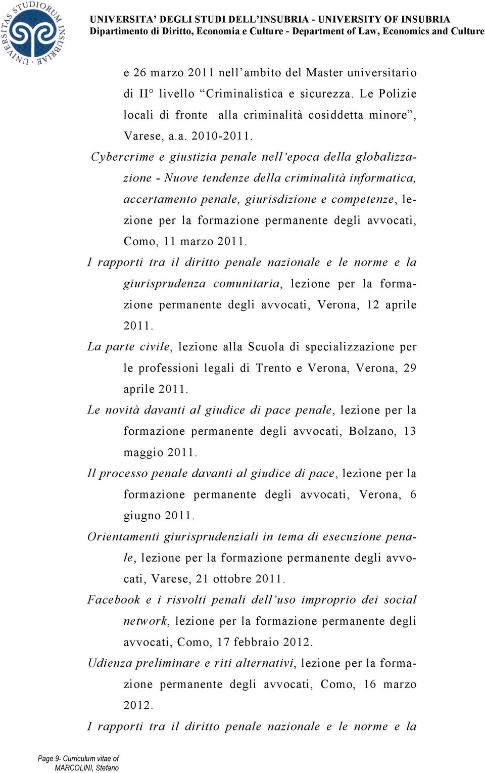 degli avvocati, Como, 11 marzo 2011. I rapporti tra il diritto penale nazionale e le norme e la giurisprudenza comunitaria, lezione per la formazione permanente degli avvocati, Verona, 12 aprile 2011.